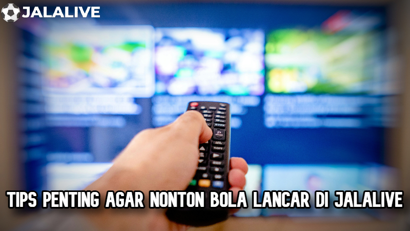 Tips penting agar nonton bola lancar di Jalalive