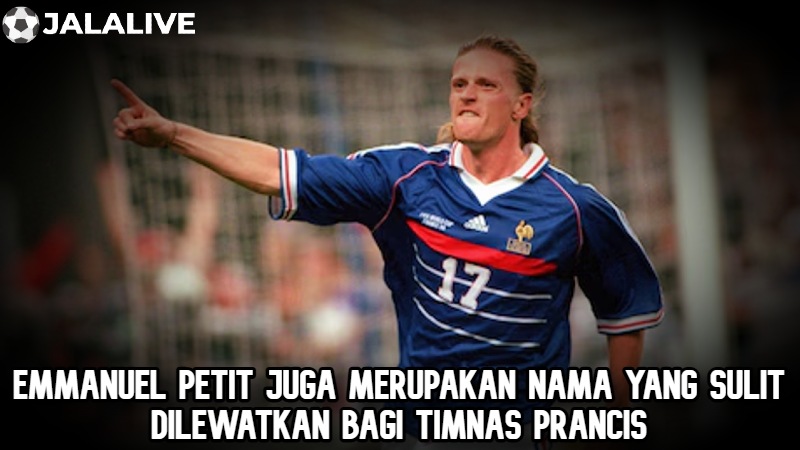 Emmanuel Petit juga merupakan nama yang sulit dilewatkan bagi timnas Prancis