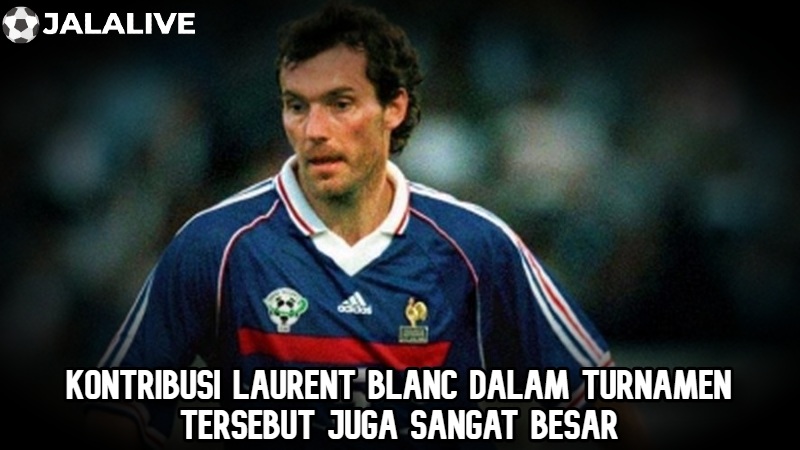 Kontribusi Laurent Blanc dalam turnamen tersebut juga sangat besar